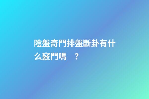 陰盤奇門排盤斷卦有什么竅門嗎？